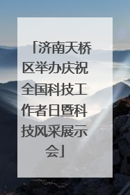 济南天桥区举办庆祝全国科技工作者日暨科技风采展示会