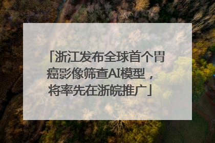 浙江发布全球首个胃癌影像筛查AI模型，将率先在浙皖推广