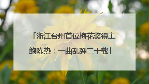 浙江台州首位梅花奖得主鲍陈热：一曲乱弹二十载