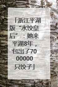 浙江平湖版“水饺皇后”：她来平湖8年，包出了7000000只饺子