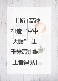 浙江高速打造“空中天眼” 让千米高山施工看得见
