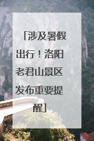 涉及暑假出行！洛阳老君山景区发布重要提醒
