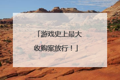 游戏史上最大收购案放行！