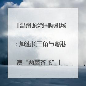 温州龙湾国际机场：加速长三角与粤港澳“两翼齐飞”