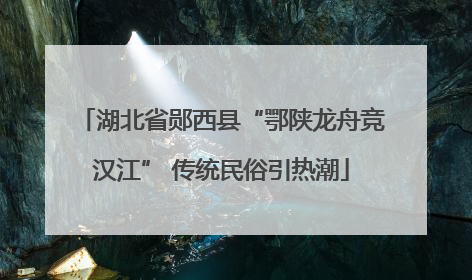 湖北省郧西县“鄂陕龙舟竞汉江” 传统民俗引热潮