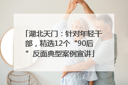 湖北天门：针对年轻干部，精选12个“90后”反面典型案例宣讲