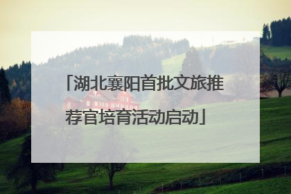 湖北襄阳首批文旅推荐官培育活动启动