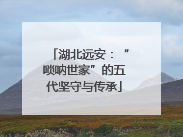 湖北远安：“唢呐世家”的五代坚守与传承