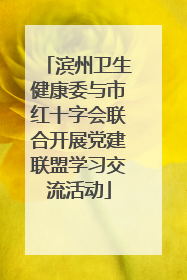 滨州卫生健康委与市红十字会联合开展党建联盟学习交流活动