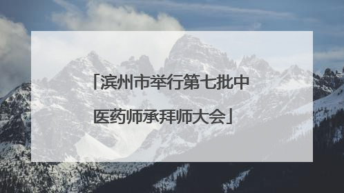 滨州市举行第七批中医药师承拜师大会