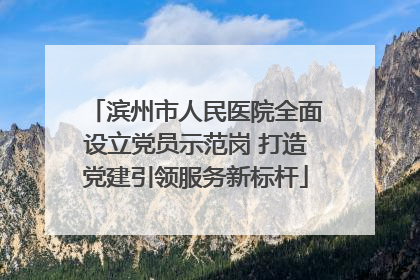 滨州市人民医院全面设立党员示范岗 打造党建引领服务新标杆