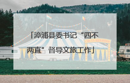 漳浦县委书记“四不两直”督导文旅工作