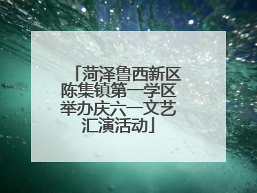 菏泽鲁西新区陈集镇第一学区举办庆六一文艺汇演活动