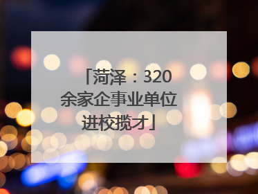 菏泽：320余家企事业单位进校揽才
