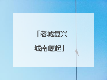 老城复兴 城南崛起