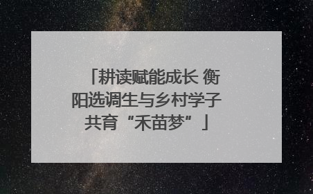 耕读赋能成长 衡阳选调生与乡村学子共育“禾苗梦”