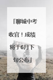 聊城中考收官！成绩将于6月下旬公布