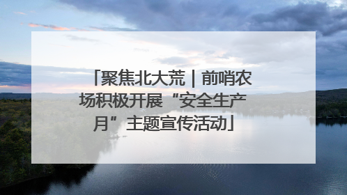 聚焦北大荒｜前哨农场积极开展“安全生产月”主题宣传活动