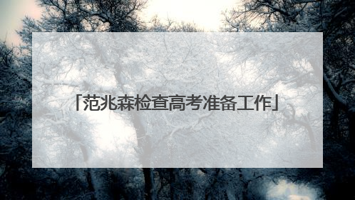范兆森检查高考准备工作