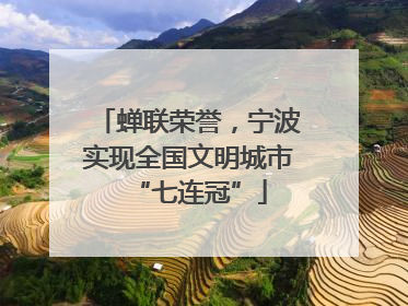 蝉联荣誉，宁波实现全国文明城市“七连冠”