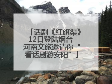 话剧《红旗渠》12日登陆烟台 河南文旅邀请你“看话剧游安阳”