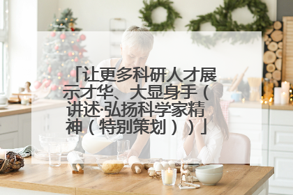 让更多科研人才展示才华、大显身手（讲述·弘扬科学家精神（特别策划））