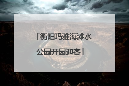 衡阳玛雅海滩水公园开园迎客