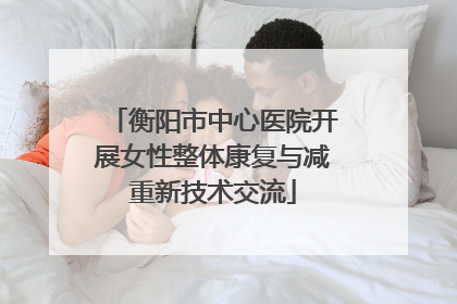衡阳市中心医院开展女性整体康复与减重新技术交流