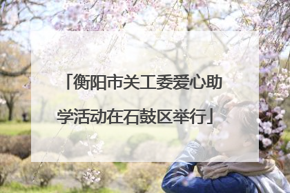 衡阳市关工委爱心助学活动在石鼓区举行