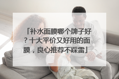 补水面膜哪个牌子好？十大平价又好用的面膜，良心推荐不踩雷