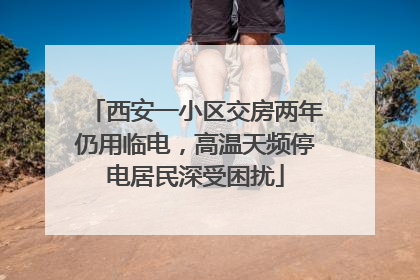 西安一小区交房两年仍用临电，高温天频停电居民深受困扰