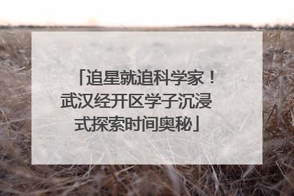 追星就追科学家！武汉经开区学子沉浸式探索时间奥秘