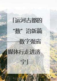 运河古都的“数”治新篇——数字强省媒体行走进济宁