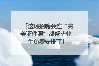 这场招聘会连“完美证件照”都帮毕业生免费安排了