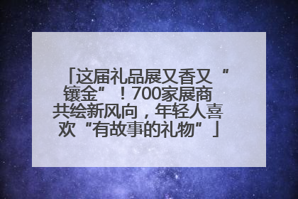 这届礼品展又香又“镶金”！700家展商共绘新风向，年轻人喜欢“有故事的礼物”