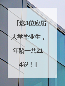 这3位应届大学毕业生，年龄一共214岁！