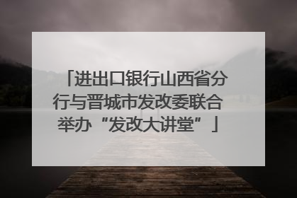 进出口银行山西省分行与晋城市发改委联合举办“发改大讲堂”