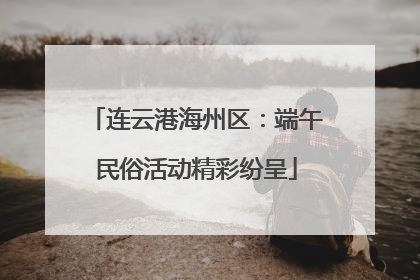 连云港海州区：端午民俗活动精彩纷呈