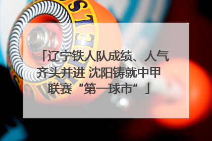 辽宁铁人队成绩、人气齐头并进 沈阳铸就中甲联赛“第一球市”