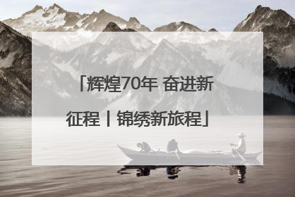 辉煌70年 奋进新征程丨锦绣新旅程