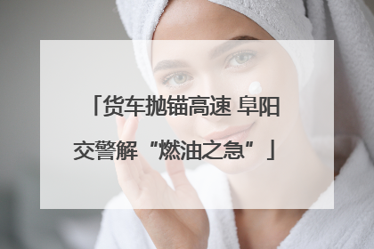 货车抛锚高速 阜阳交警解“燃油之急”