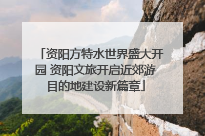 资阳方特水世界盛大开园 资阳文旅开启近郊游目的地建设新篇章