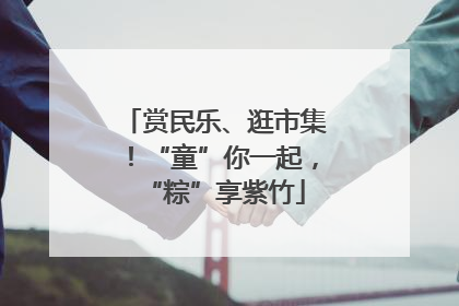 赏民乐、逛市集！“童”你一起，“粽”享紫竹