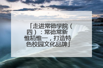 走进常德学院（四）：常德常新 惟精惟一，打造特色校园文化品牌
