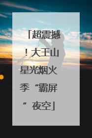 超震撼！大王山星光烟火季“霸屏”夜空
