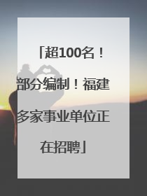 超100名！部分编制！福建多家事业单位正在招聘