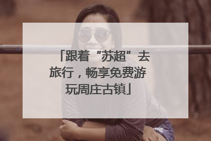 跟着“苏超”去旅行，畅享免费游玩周庄古镇