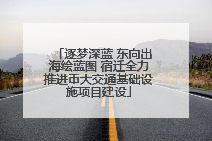 逐梦深蓝 东向出海绘蓝图 宿迁全力推进重大交通基础设施项目建设