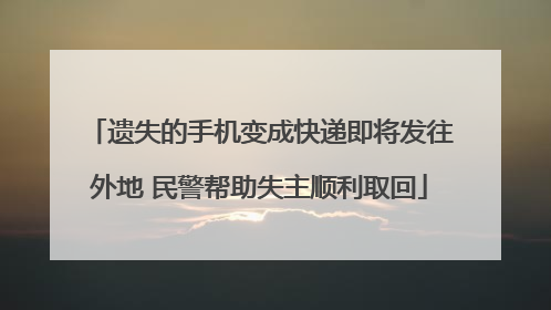 遗失的手机变成快递即将发往外地 民警帮助失主顺利取回