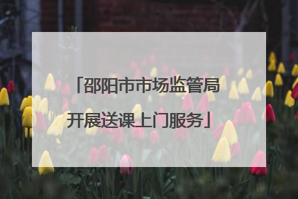 邵阳市市场监管局开展送课上门服务